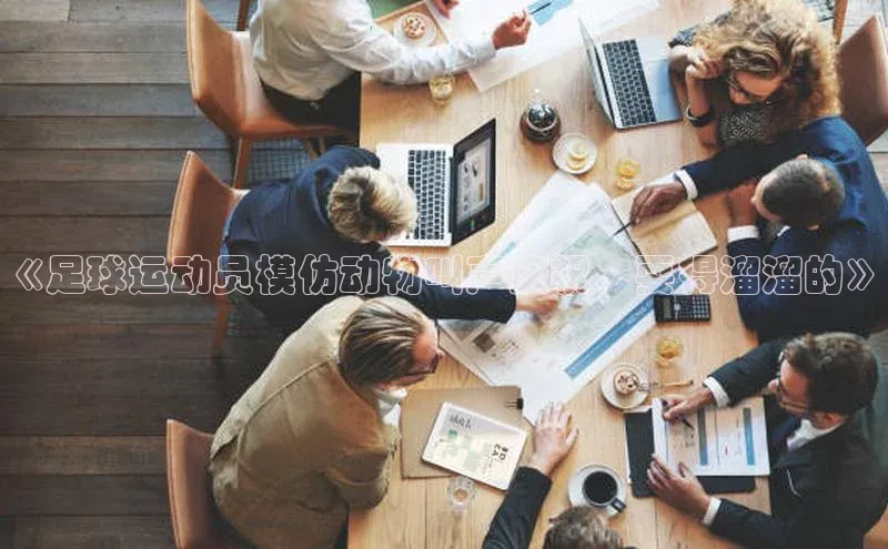 星空体育在线网页版慧博云通《足球运动员模仿动物叫声庆祝，耍得溜溜的》