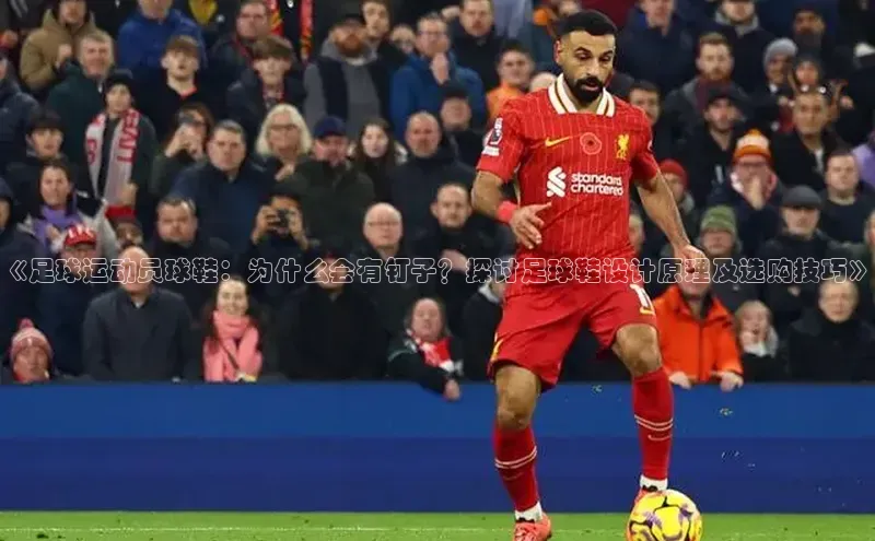 星空体育官网在线赛富乐斯《足球运动员球鞋：为什么会有钉子？探讨足球鞋设计原理及选购技巧》