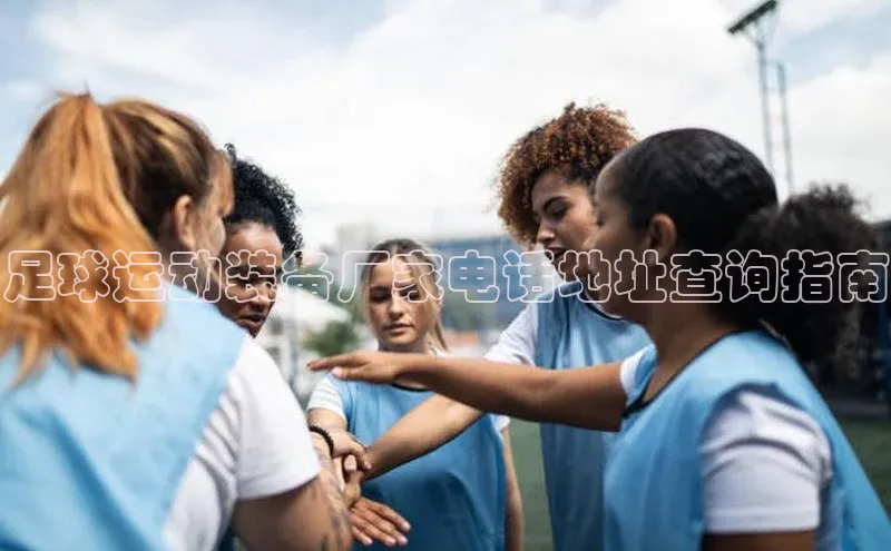 星空手机网页版登录入口百度识图足球运动装备厂家电话地址查询指南