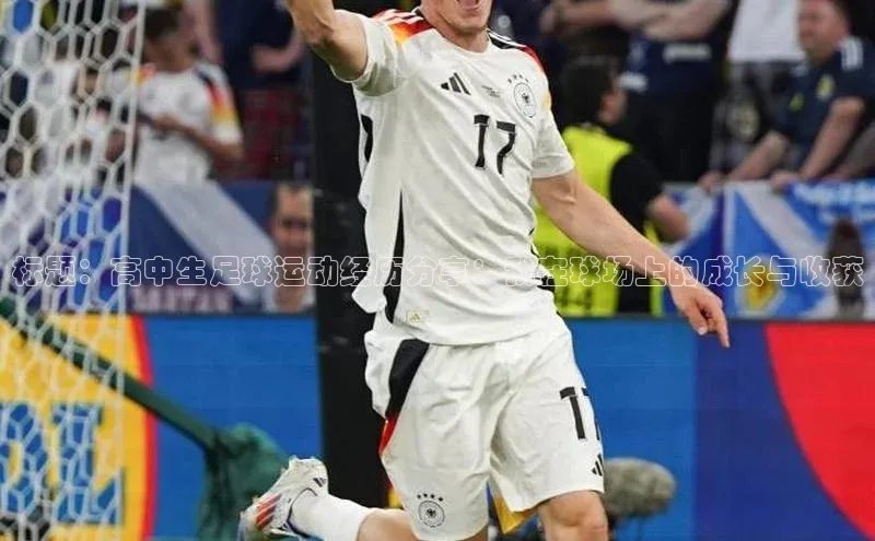 星空体育入口app百度营销中心标题：高中生足球运动经历分享：我在球场上的成长与收获
