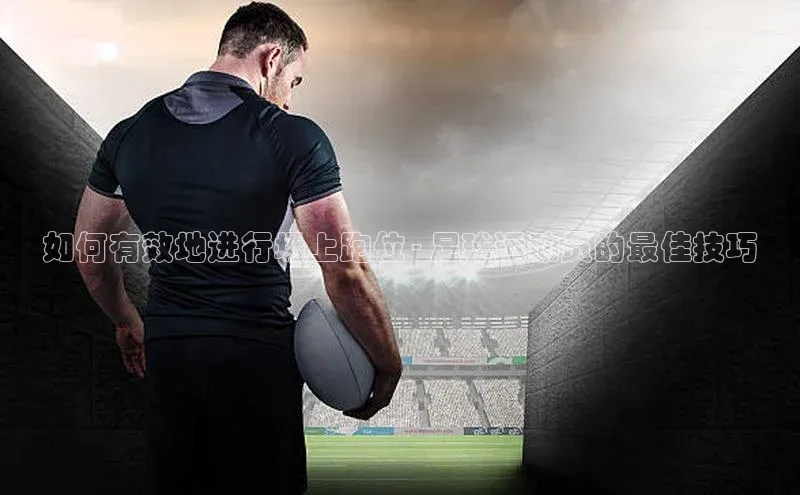 星空手机网页版登录入口轻美电器如何有效地进行场上跑位 - 足球运动员的最佳技巧