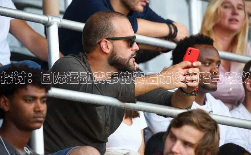 星空综合官网天下秀探讨：国际运动赛事的赛后访谈策略与意义