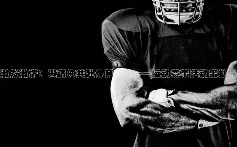 星空体育平台官网入口光魔科技激发激情：邀请你共赴体育盛宴——运动赛事活动策划书