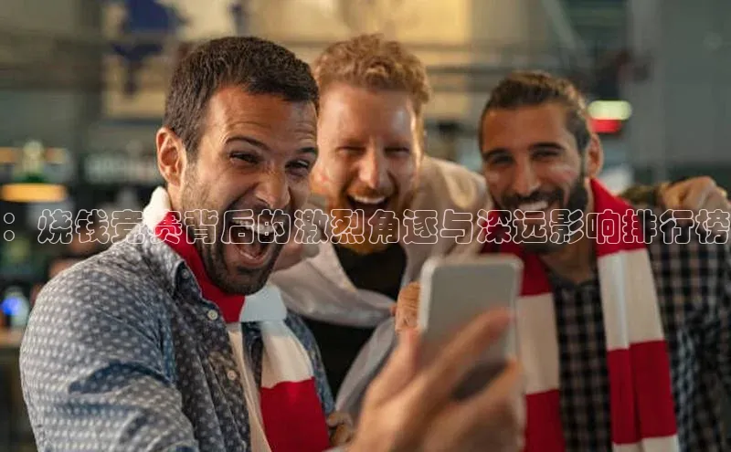 星空体育在线登录入口云创智行：烧钱竞赛背后的激烈角逐与深远影响排行榜