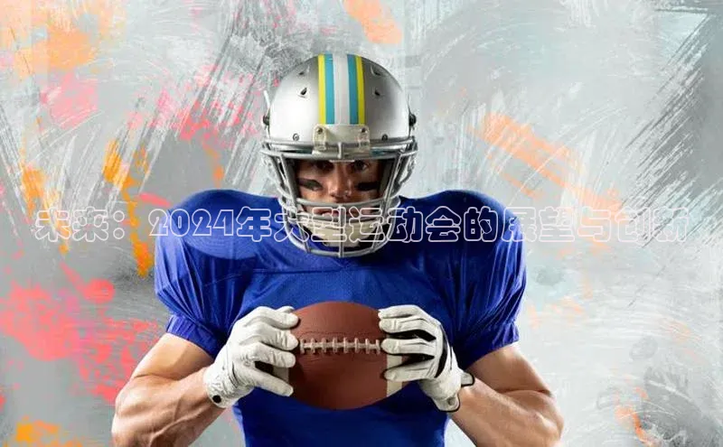 星空官网登录入口猫眼未来：2024年大型运动会的展望与创新