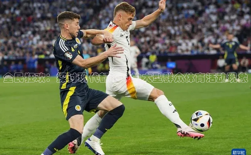 星空体育网页版登录入口同程全民狂欢：探讨现代都市中的大型群众体育活动现象