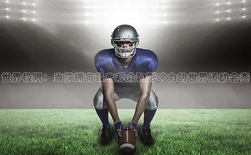 星空体育平台官网入口百度 H5世界极限：当前拥有最高观众和影响力的世界运动会赛