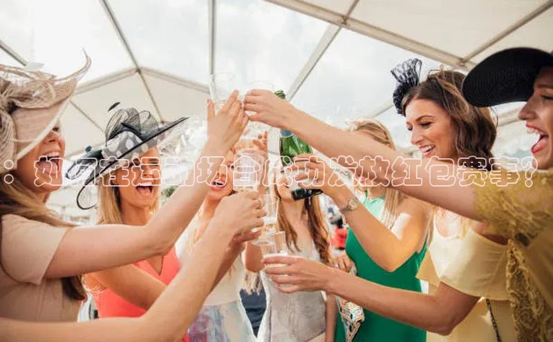 ：如何在运动场合成功发放红包赛事？