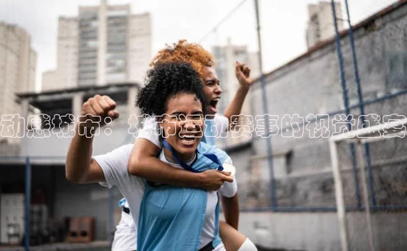 动感城市：城市运动赛事的视觉盛宴