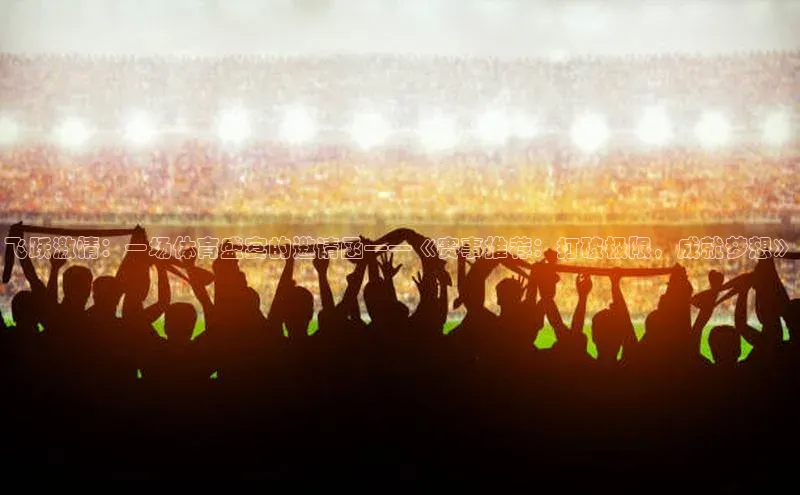 飞跃激情：一场体育盛宴的邀请函——《赛事推荐：打破极限，成就梦想》