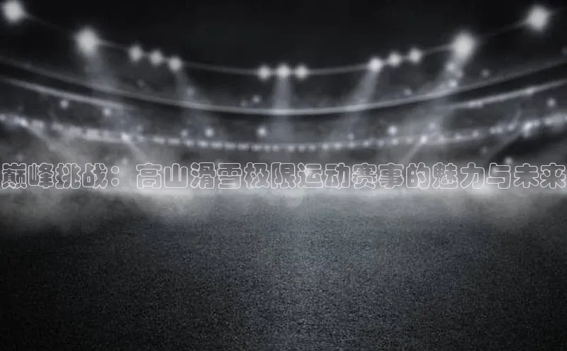 巅峰挑战：高山滑雪极限运动赛事的魅力与未来