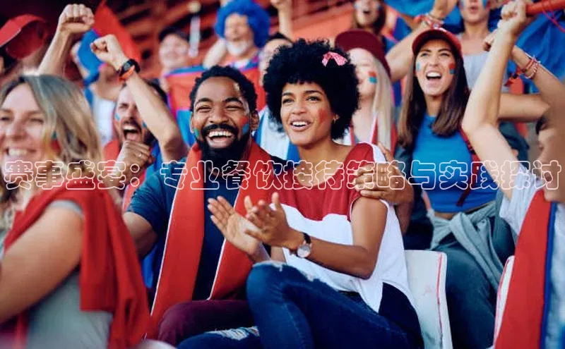 赛事盛宴：专业餐饮接待策略与实践探讨