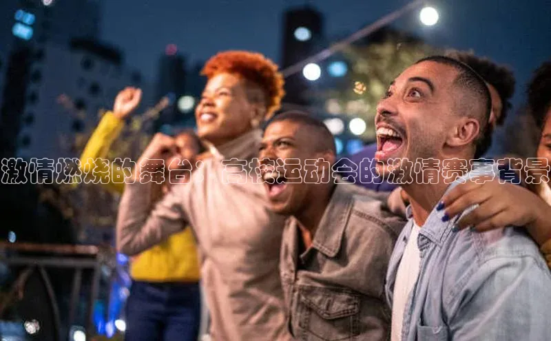 激情燃烧的舞台：高校运动会的激情赛事背景