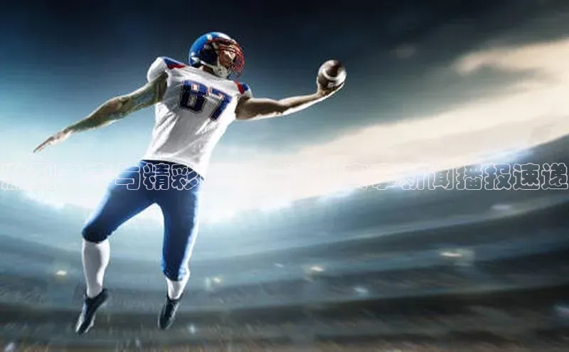 激烈争夺与精彩瞬间：运动赛事新闻播报速递