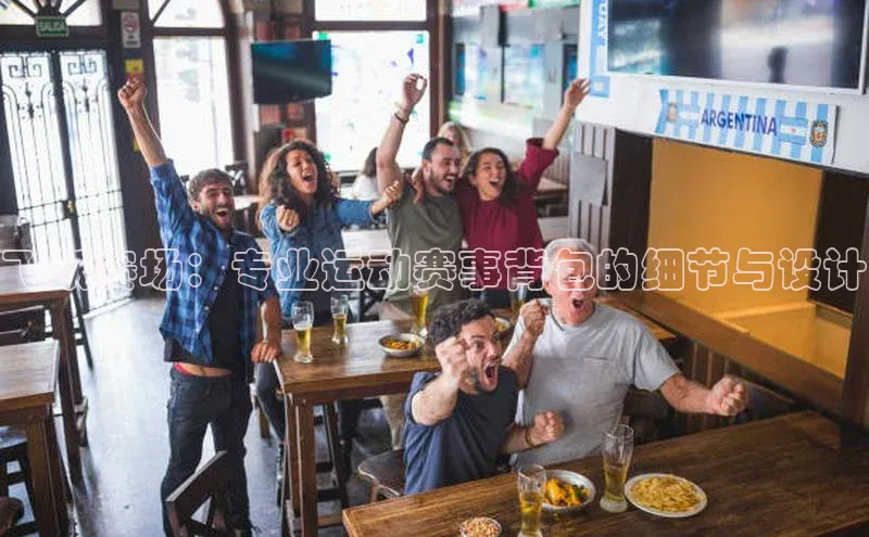 飞跃赛场：专业运动赛事背包的细节与设计
