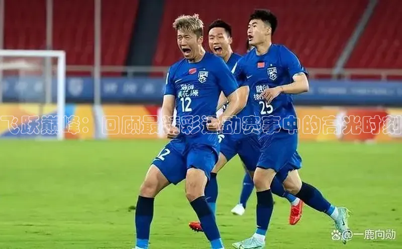 飞跃巅峰：回顾最精彩运动赛事中的高光时刻