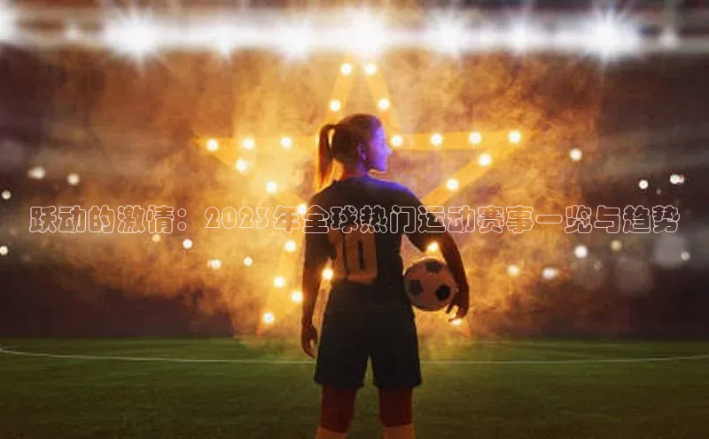 跃动的激情：2023年全球热门运动赛事一览与趋势