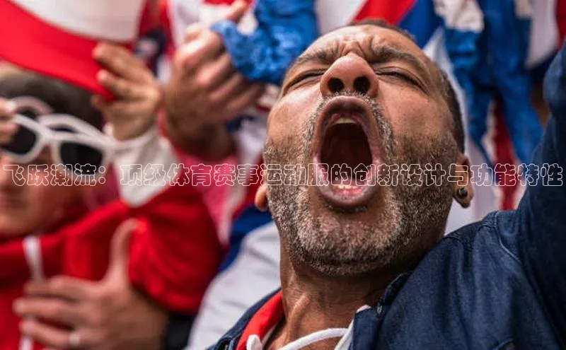 飞跃潮流：顶级体育赛事运动服的创新设计与功能特性