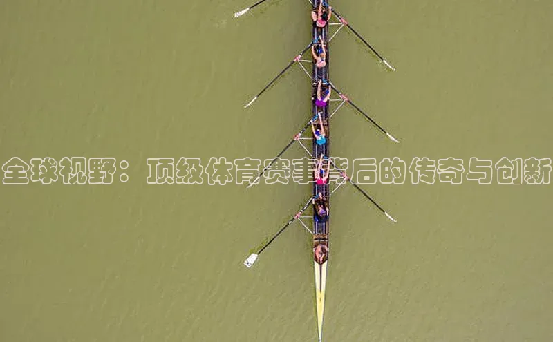 全球视野：顶级体育赛事背后的传奇与创新