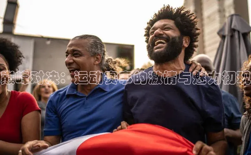 巅峰对决：运动赛事的激情与魅力初现