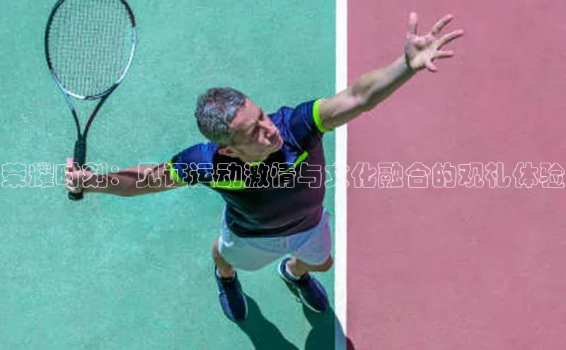 荣耀时刻：见证运动激情与文化融合的观礼体验