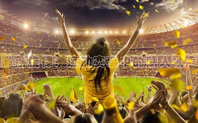 激荡旋律：运动赛事中的感人歌声