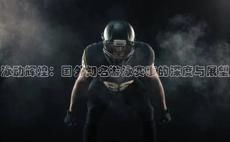 泳动辉煌：国外知名游泳赛事的深度与展望