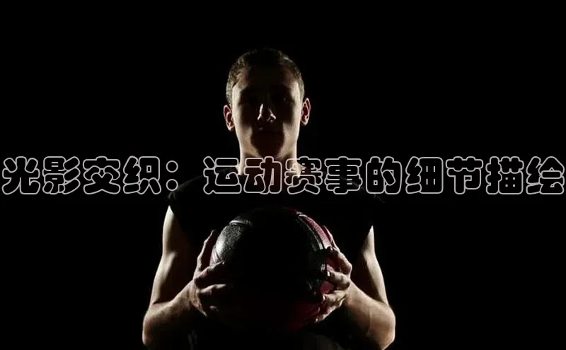 光影交织：运动赛事的细节描绘