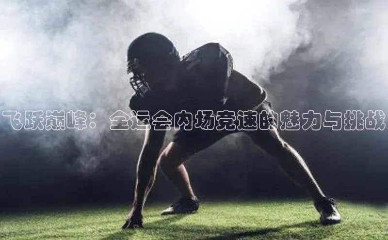 飞跃巅峰：全运会内场竞速的魅力与挑战