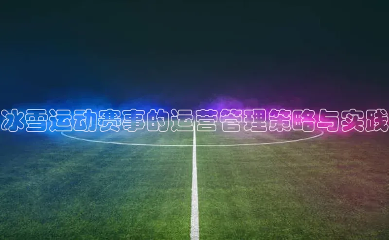 冰雪运动赛事的运营管理策略与实践