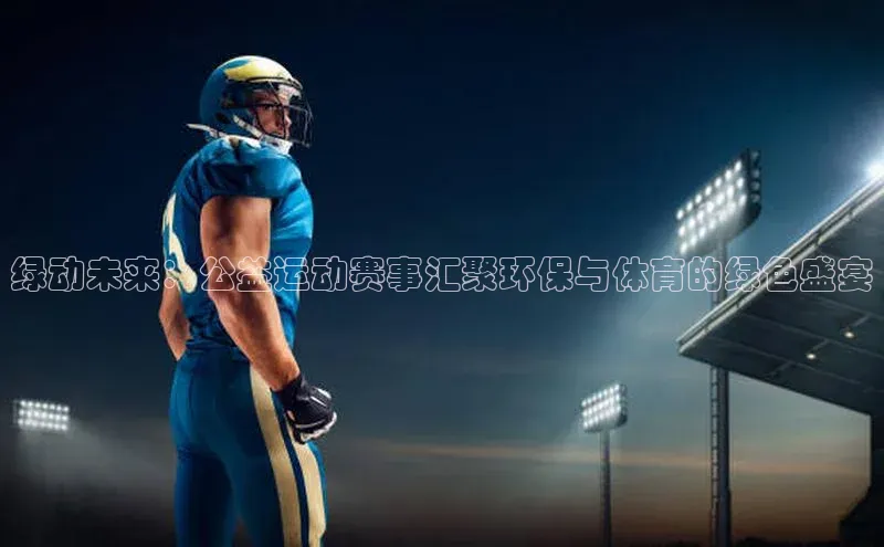 绿动未来：公益运动赛事汇聚环保与体育的绿色盛宴