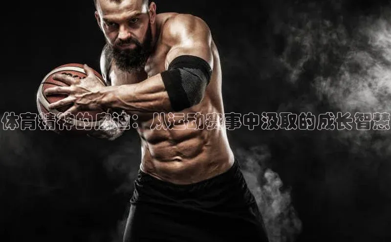 体育精神的启迪：从运动赛事中汲取的成长智慧