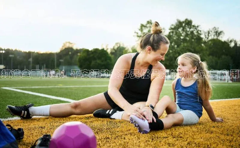 打造全面覆盖：平安运动赛事责任保险的新模式与应用