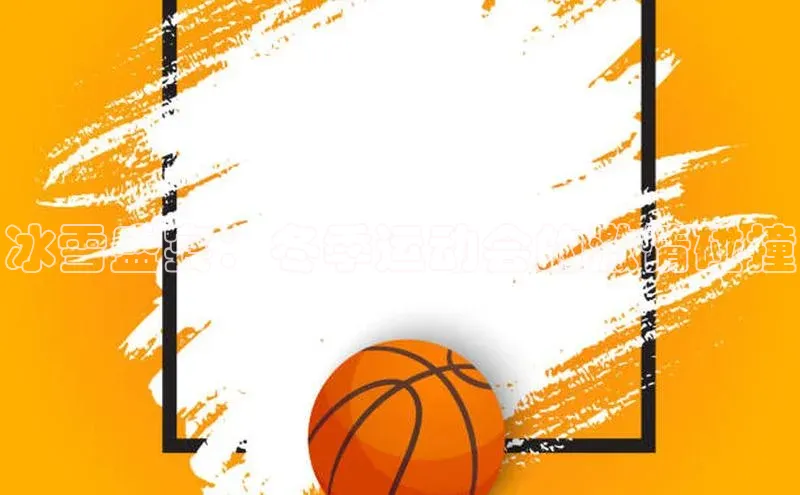 冰雪盛宴：冬季运动会的激情碰撞