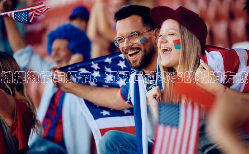 捕捉激情与细节：顶级运动赛事的报道方式