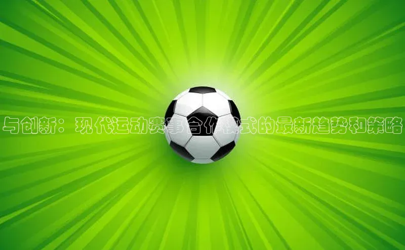与创新：现代运动赛事合作模式的最新趋势和策略