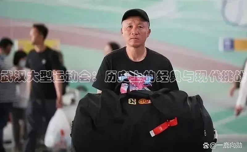 武汉大型运动会：历史上的经典与现代挑战
