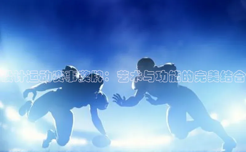 设计运动赛事奖牌：艺术与功能的完美结合