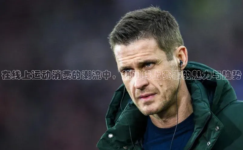 在线上运动消费的潮流中，热门线上赛事的魅力与趋势