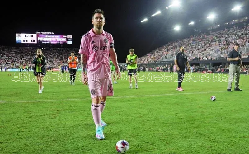 卓越成就与精彩瞬间：2023年运动会最佳赛事奖项揭晓