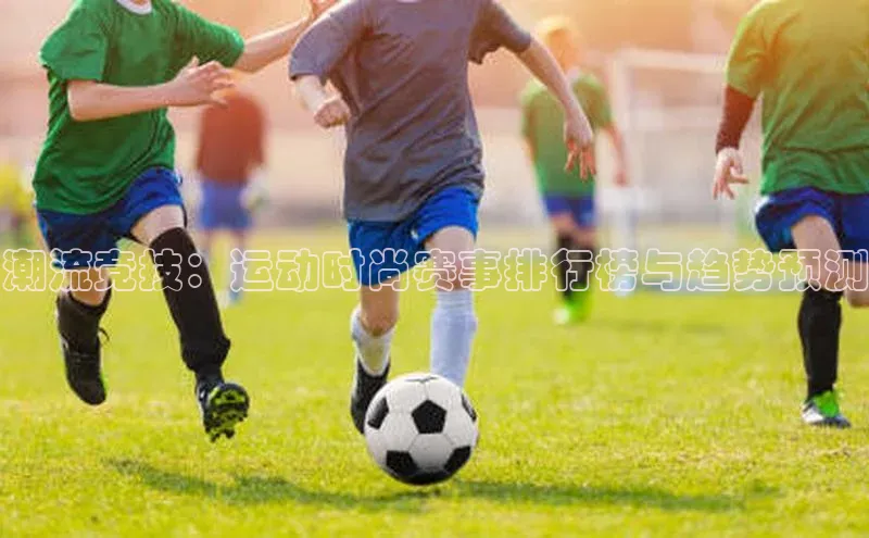 潮流竞技：运动时尚赛事排行榜与趋势预测