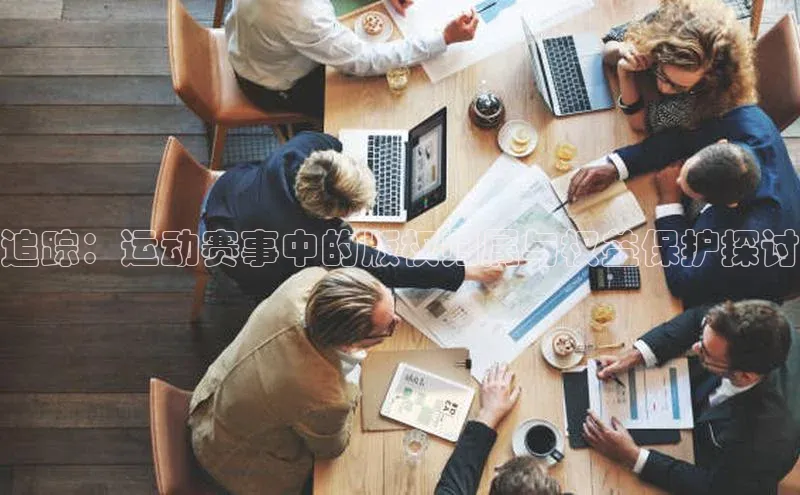 追踪：运动赛事中的版权归属与权益保护探讨