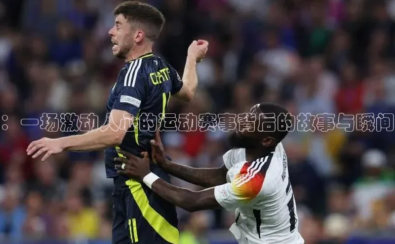 ：一场激动人心的运动赛事背后的故事与瞬间