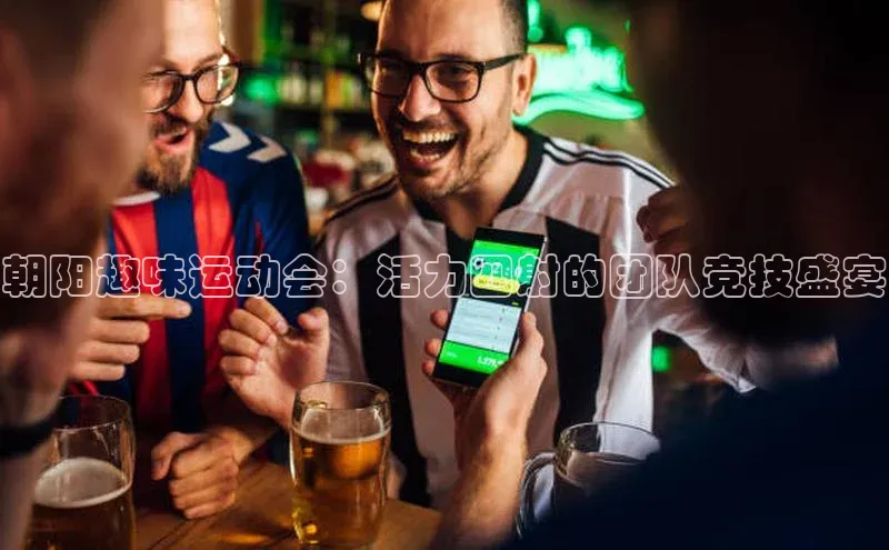 朝阳趣味运动会：活力四射的团队竞技盛宴