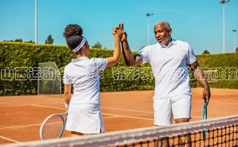 山西运动会盛况：精彩赛事与激情碰撞