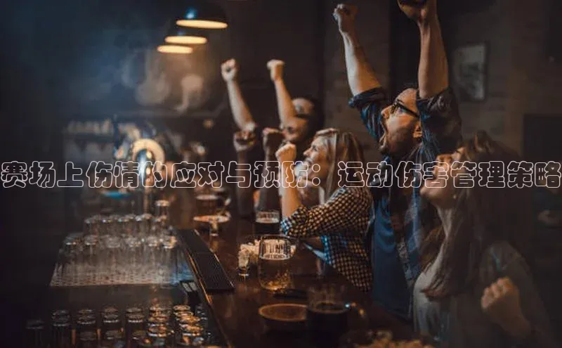 赛场上伤情的应对与预防：运动伤害管理策略