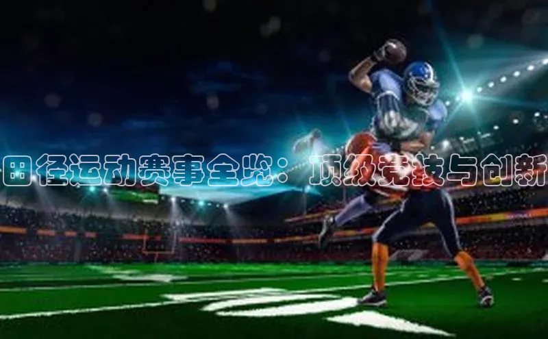 田径运动赛事全览：顶级竞技与创新
