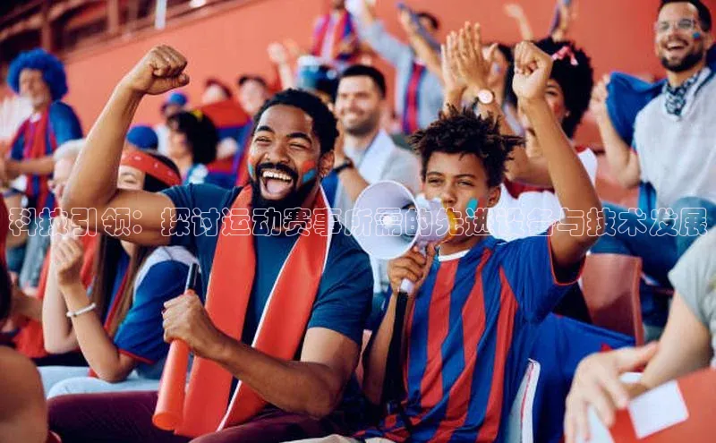 科技引领：探讨运动赛事所需的先进设备与技术发展