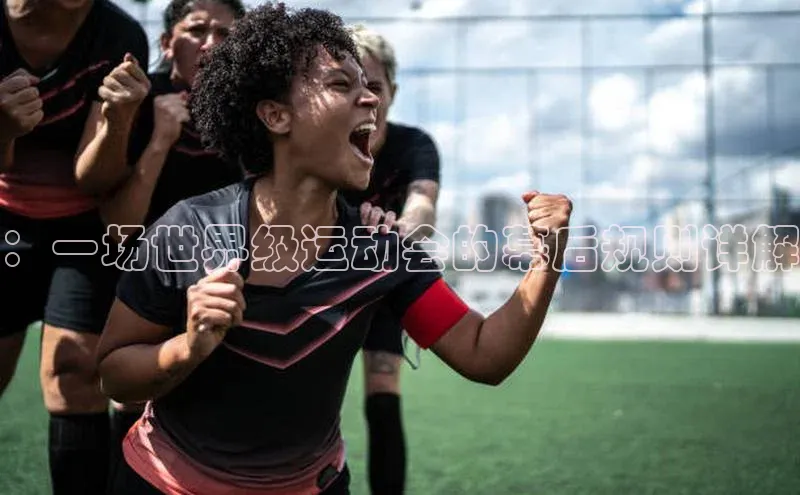 ：一场世界级运动会的幕后规则详解