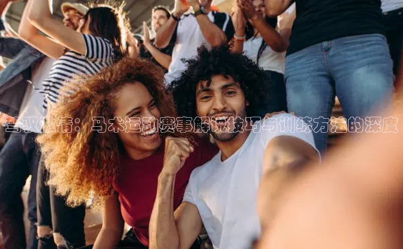 驾驭激情：马术运动赛事解说技巧与训练方法的深度